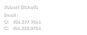 Robert Etchells
Email :  bob@houseinmontana.com
O:   406.297.9066
C:   406.250.0704